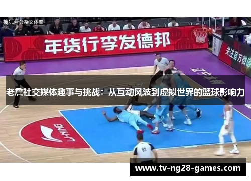 老詹社交媒体趣事与挑战：从互动风波到虚拟世界的篮球影响力