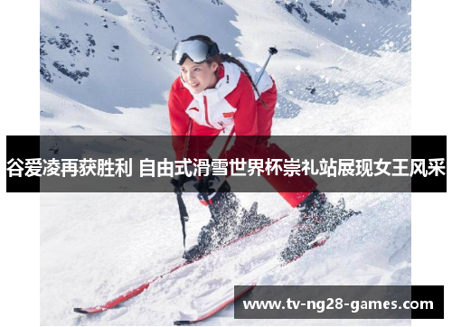 谷爱凌再获胜利 自由式滑雪世界杯崇礼站展现女王风采