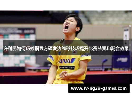许利民如何巧妙指导方硕发边线球技巧提升比赛节奏和配合效果