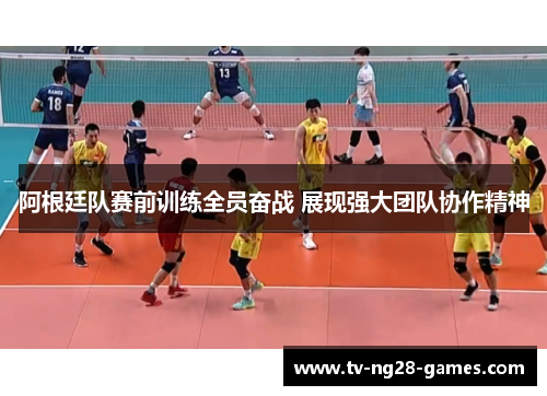 阿根廷队赛前训练全员奋战 展现强大团队协作精神