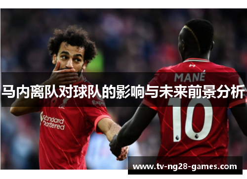 马内离队对球队的影响与未来前景分析 马内离队对球队的影响与未来前景分析