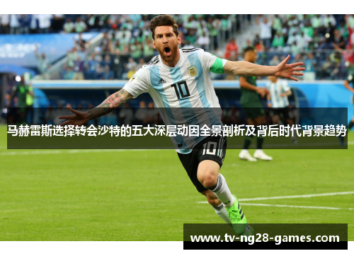 马赫雷斯选择转会沙特的五大深层动因全景剖析及背后时代背景趋势 马赫雷斯选择转会沙特的五大深层动因全景剖析及背后时代背景趋势