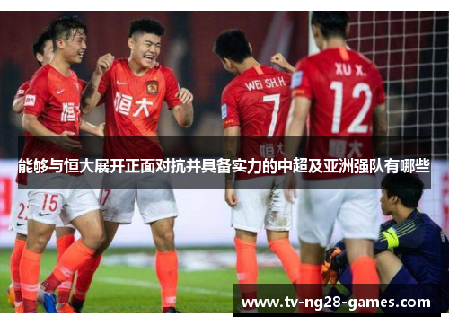 能够与恒大展开正面对抗并具备实力的中超及亚洲强队有哪些 能够与恒大展开正面对抗并具备实力的中超及亚洲强队有哪些