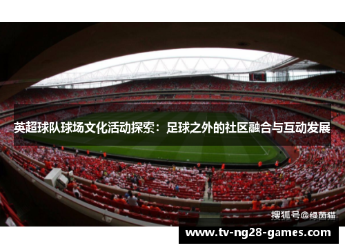 英超球队球场文化活动探索:足球之外的社区融合与互动发展 英超球队球场文化活动探索:足球之外的社区融合与互动发展