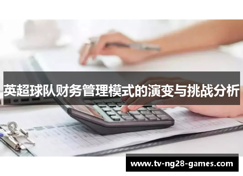 英超球队财务管理模式的演变与挑战分析 英超球队财务管理模式的演变与挑战分析