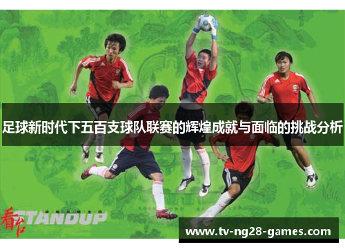 足球新时代下五百支球队联赛的辉煌成就与面临的挑战分析
